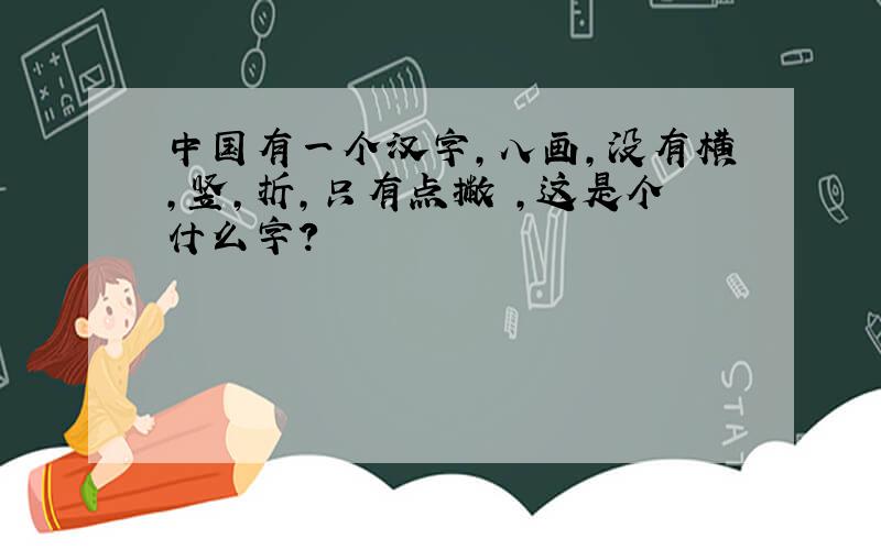 中国有一个汉字,八画,没有横,竖,折,只有点撇揦,这是个什么字?