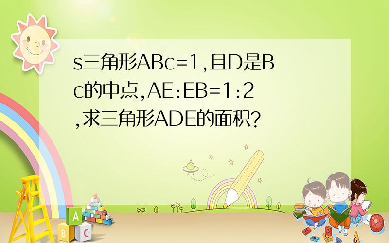 s三角形ABc=1,且D是Bc的中点,AE:EB=1:2,求三角形ADE的面积?