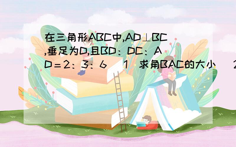 在三角形ABC中,AD⊥BC,垂足为D,且BD：DC：AD＝2：3：6 （1）求角BAC的大小 （2）设E为AB的中点...在三角形ABC中,AD⊥BC,垂足为D,且BD：DC：AD＝2：3：6（1）求角BAC的大小（2）设E为AB的中点,已知三角