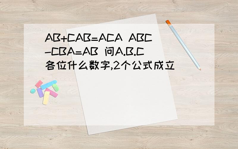 AB+CAB=ACA ABC-CBA=AB 问A.B.C各位什么数字,2个公式成立