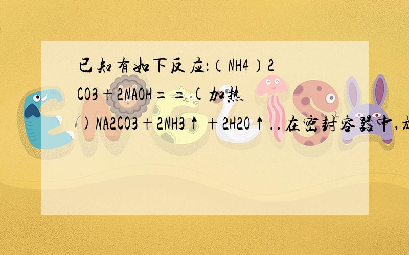 已知有如下反应：（NH4）2CO3+2NAOH==(加热)NA2CO3+2NH3↑+2H2O↑..在密封容器中,放入(NH4)2CO3和NAOH得混合物A克,将容器加热至200度,充分反应后,排除其中的气体,冷却,称得剩余固体为B克,求容器中(NH4)2C