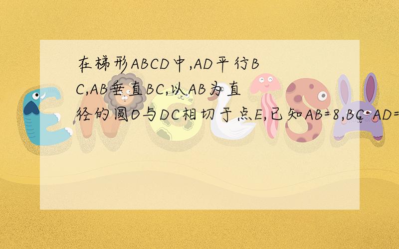 在梯形ABCD中,AD平行BC,AB垂直BC,以AB为直径的圆O与DC相切于点E,已知AB=8,BC-AD=6.求AD、BC的长.如题.