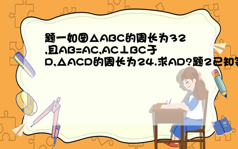 题一如图△ABC的周长为32,且AB=AC,AC⊥BC于D,△ACD的周长为24.求AD?题2已知等腰△ABC的周长为20,设腰长为a,那么A的取值范围是?题3如图在“□ABCD,AB=6,AD=9,角BAD的角平分线交BC于E,交DC的延长线于F,BG⊥