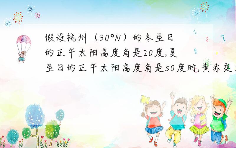 假设杭州（30°N）的冬至日的正午太阳高度角是20度,夏至日的正午太阳高度角是50度时,黄赤交角是多少度?