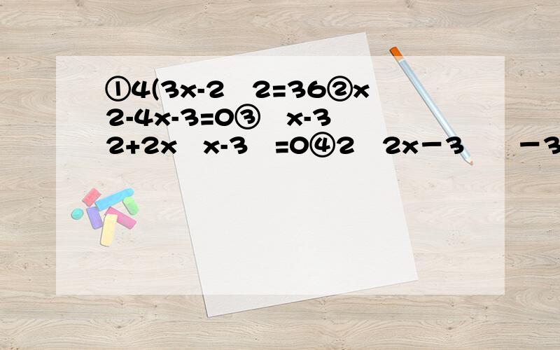 ①4(3x-2﹚2=36②x2-4x-3=0③﹙x-3﹚2+2x﹙x-3﹚=0④2﹙2x－3﹚²－3﹙2x－3﹚=0