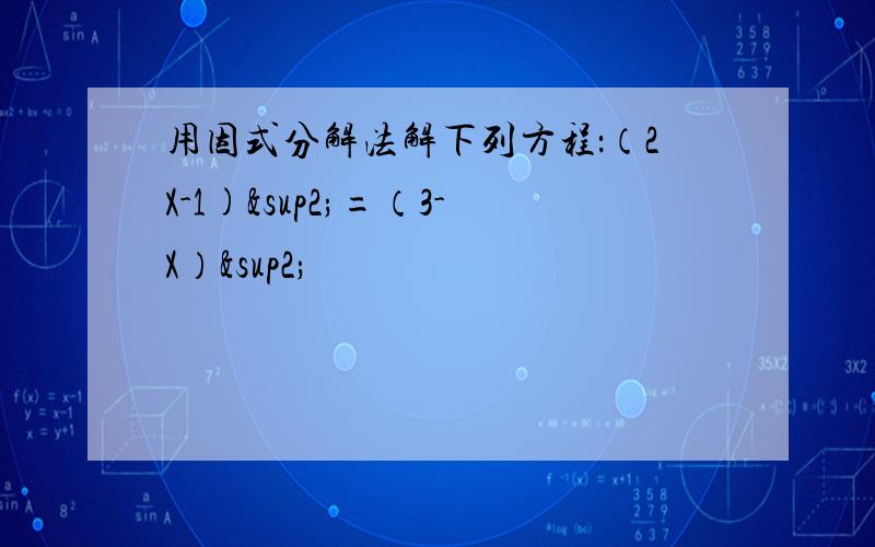 用因式分解法解下列方程：（2X-1)²=（3-X）²
