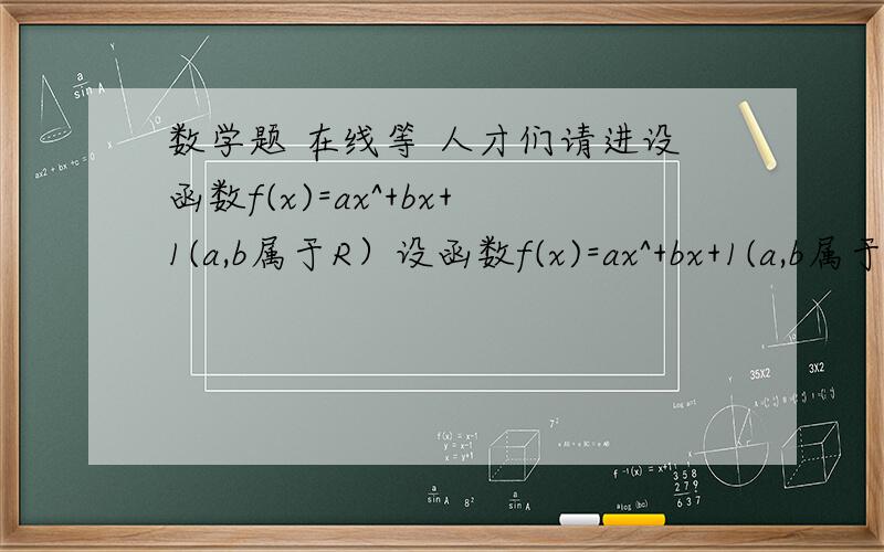 数学题 在线等 人才们请进设函数f(x)=ax^+bx+1(a,b属于R）设函数f(x)=ax^+bx+1(a,b属于R）问：（1）若f(-1)=0且对任意实数均有f(x)>=0成立,求f(x)的表达式；    （2）在（1）的条件下,当x 属于[-2,2]时,g(x)=