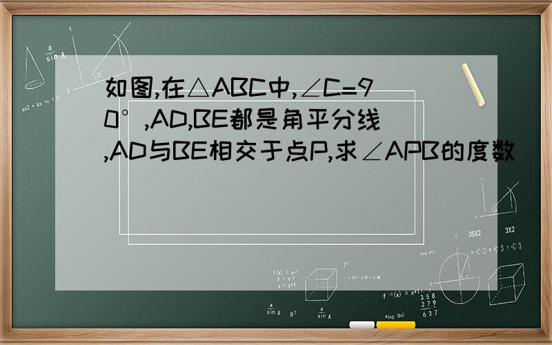 如图,在△ABC中,∠C=90°,AD,BE都是角平分线,AD与BE相交于点P,求∠APB的度数