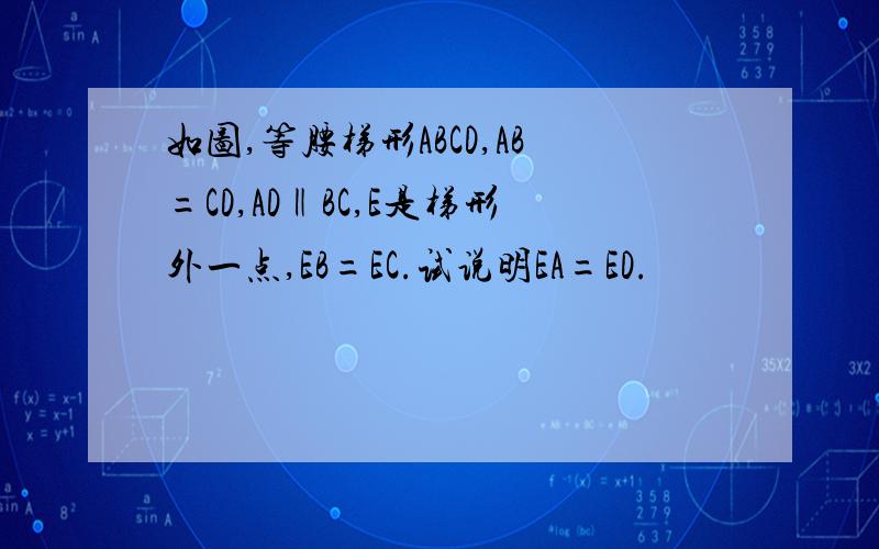 如图,等腰梯形ABCD,AB=CD,AD‖BC,E是梯形外一点,EB=EC.试说明EA=ED.