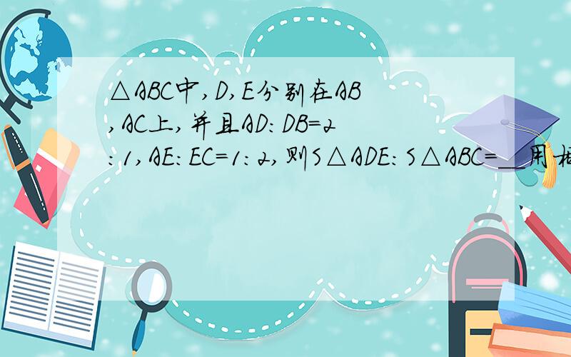 △ABC中,D,E分别在AB,AC上,并且AD:DB=2:1,AE:EC=1:2,则S△ADE:S△ABC=__用相似回答