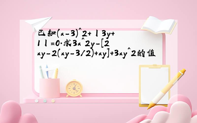 已知(x-3)^2+丨3y+1丨=0.求3x^2y-[2xy-2(xy-3/2)+xy]+3xy^2的值