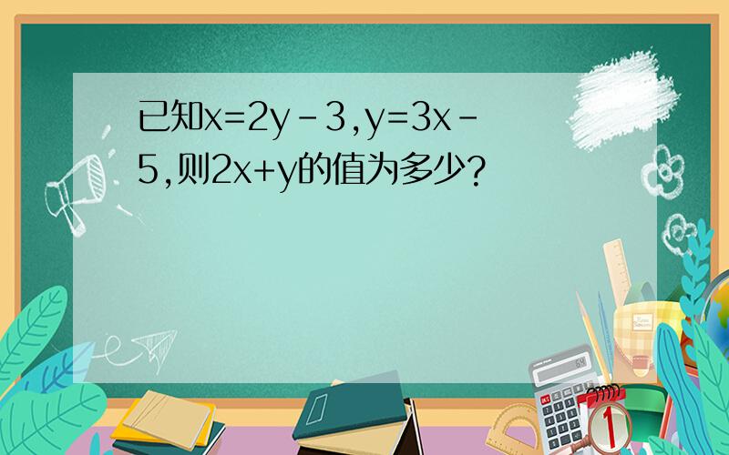 已知x=2y-3,y=3x-5,则2x+y的值为多少?