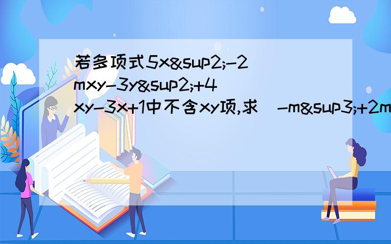 若多项式5x²-2mxy-3y²+4xy-3x+1中不含xy项,求（-m³+2m²-m+1）-（m³+2m²-m
