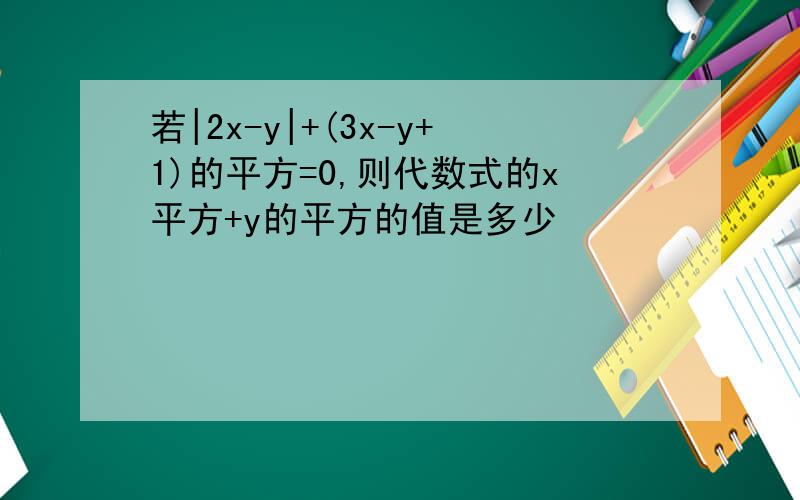 若|2x-y|+(3x-y+1)的平方=0,则代数式的x平方+y的平方的值是多少