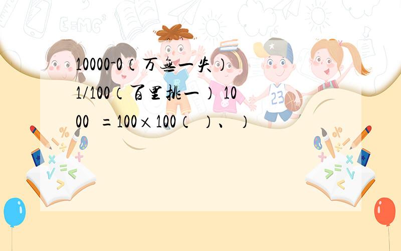 10000-0（万无一失） 1/100（百里挑一） 1000²=100×100（ ）、）