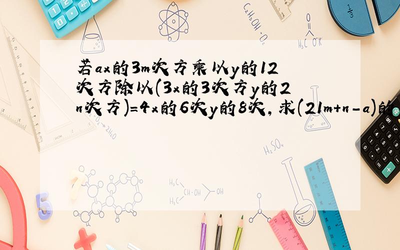 若ax的3m次方乘以y的12次方除以(3x的3次方y的2n次方)=4x的6次y的8次,求(21m+n-a)的-n次方的值