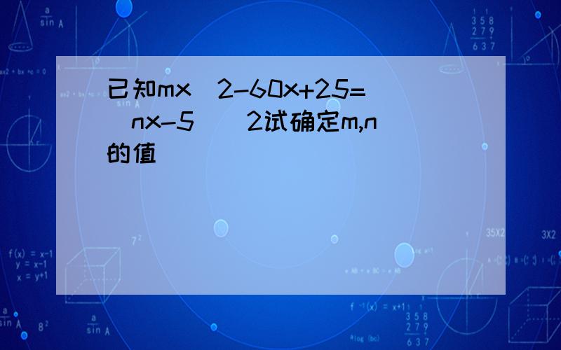 已知mx^2-60x+25=(nx-5)^2试确定m,n的值