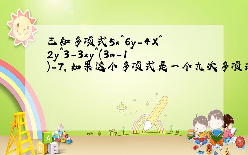 已知多项式5x^6y-4X^2y^3-3xy^(3m-1)-7,如果这个多项式是一个九次多项式,求出m的值,并写出它的各项及项的系数和次数