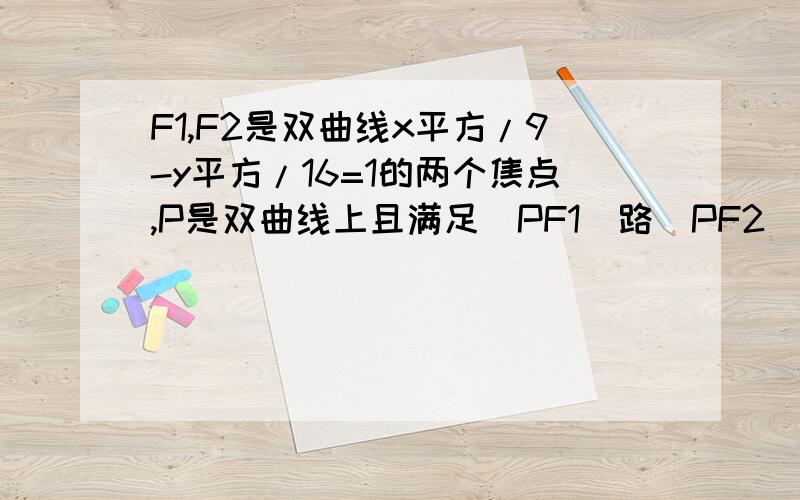 F1,F2是双曲线x平方/9-y平方/16=1的两个焦点,P是双曲线上且满足|PF1|路|PF2|=32,求角F1PF2是乘