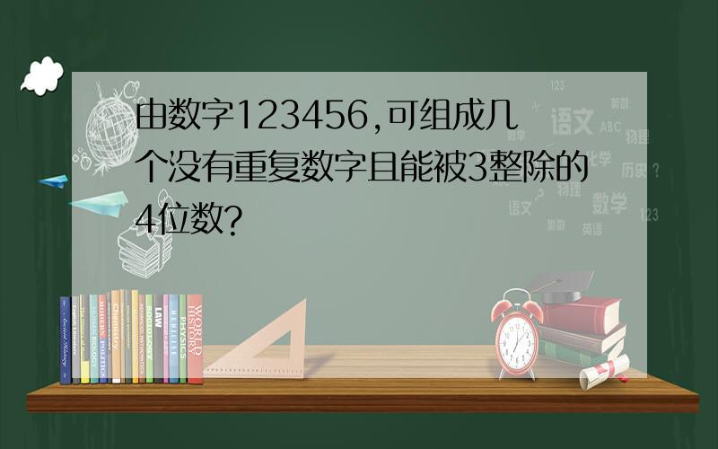 由数字123456,可组成几个没有重复数字且能被3整除的4位数?