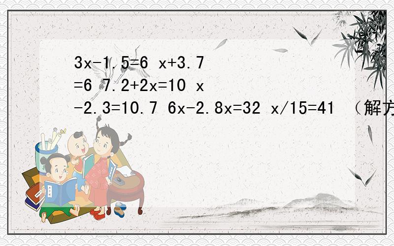 3x-1.5=6 x+3.7=6 7.2+2x=10 x-2.3=10.7 6x-2.8x=32 x/15=41 （解方程的答案）
