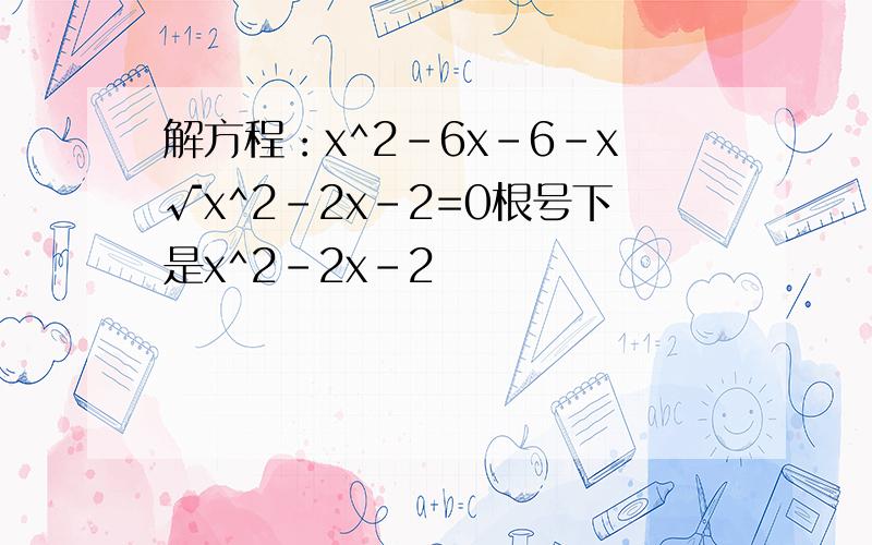解方程：x^2-6x-6-x√x^2-2x-2=0根号下是x^2-2x-2