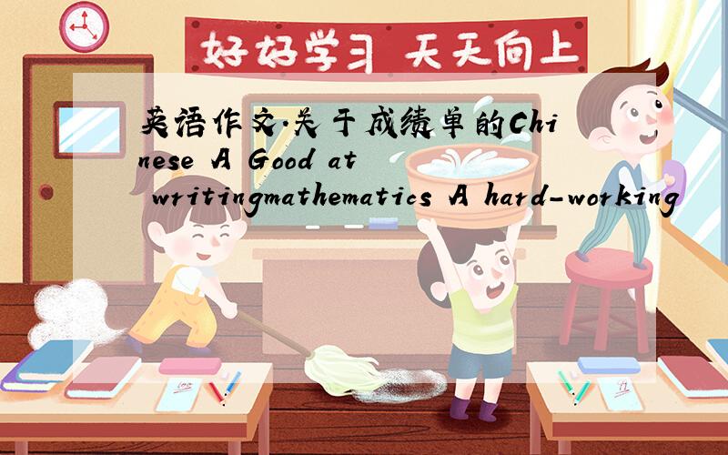 英语作文.关于成绩单的Chinese A Good at writingmathematics A hard-working