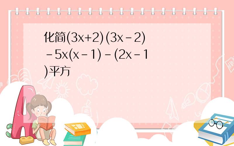 化简(3x+2)(3x-2)-5x(x-1)-(2x-1)平方