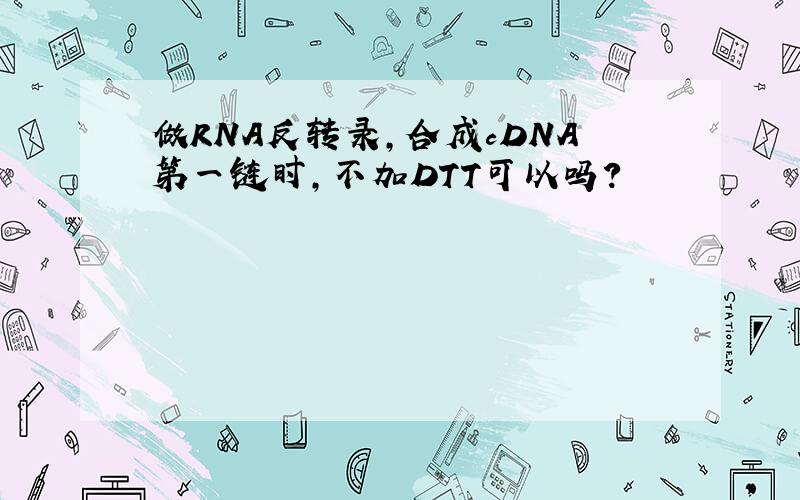 做RNA反转录,合成cDNA第一链时,不加DTT可以吗?
