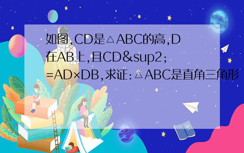 如图,CD是△ABC的高,D在AB上,且CD²=AD×DB,求证:△ABC是直角三角形