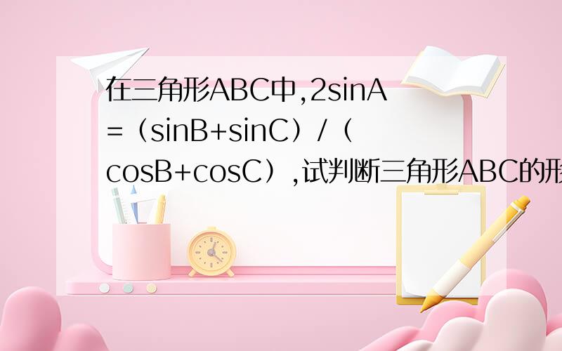 在三角形ABC中,2sinA=（sinB+sinC）/（cosB+cosC）,试判断三角形ABC的形状.由sin（B+2C）+sin（2B+C）=0 怎么得到2cos（B+C)*sin（C-B)=0