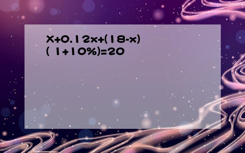 X+0.12x+(18-x)( 1+10%)=20