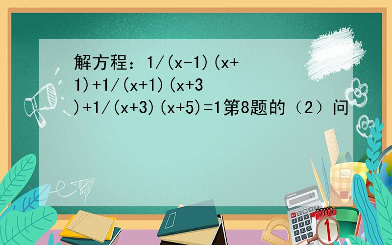 解方程：1/(x-1)(x+1)+1/(x+1)(x+3)+1/(x+3)(x+5)=1第8题的（2）问