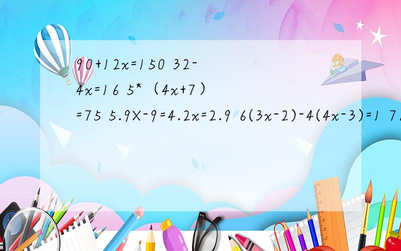90+12x=150 32-4x=16 5*（4x+7）=75 5.9X-9=4.2x=2.9 6(3x-2)-4(4x-3)=1 7/9X-1/3=1/3X+1/4