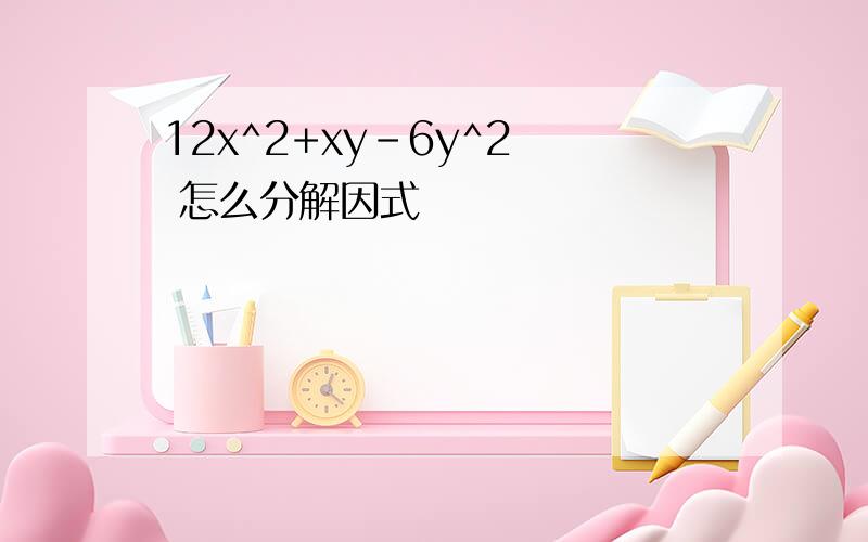 12x^2+xy-6y^2  怎么分解因式