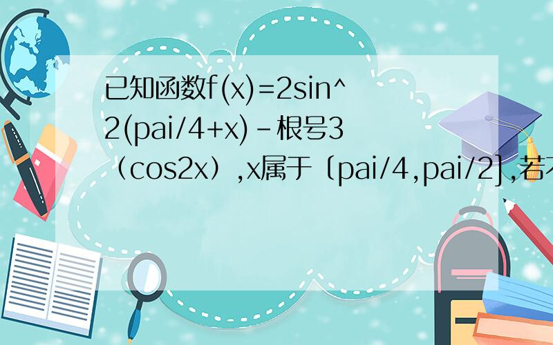 已知函数f(x)=2sin^2(pai/4+x)-根号3（cos2x）,x属于〔pai/4,pai/2],若不等式|f(x)-m|