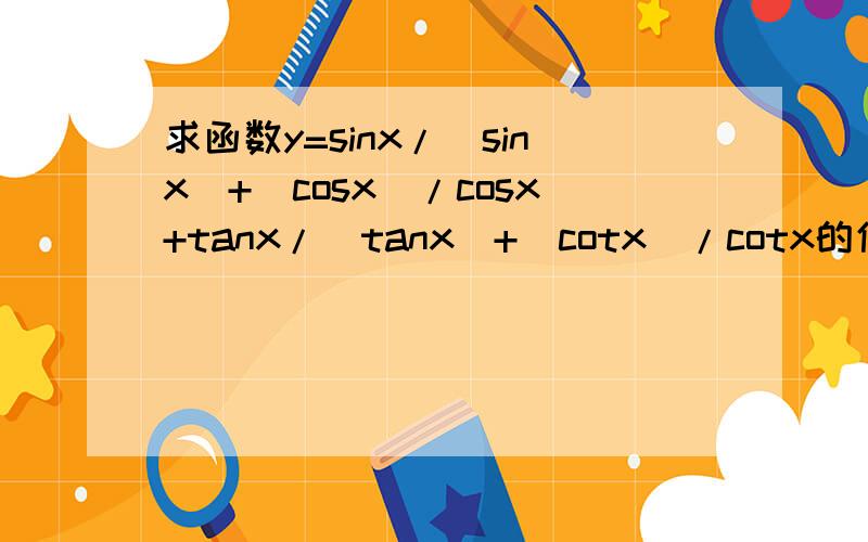 求函数y=sinx/|sinx|+|cosx|/cosx+tanx/|tanx|+|cotx|/cotx的值域