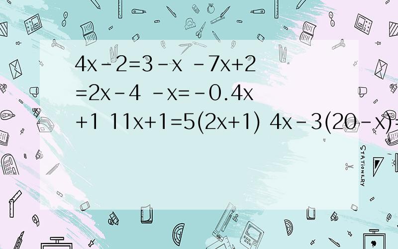 4x-2=3-x -7x+2=2x-4 -x=-0.4x+1 11x+1=5(2x+1) 4x-3(20-x)=3 5(x+8)-5=0 2(3-x)=9 -3(x+3)=24 -2(x-2)=12
