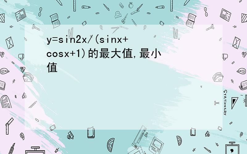 y=sin2x/(sinx+cosx+1)的最大值,最小值