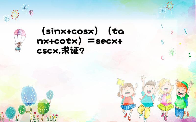 （sinx+cosx）（tanx+cotx）＝secx+cscx.求证?