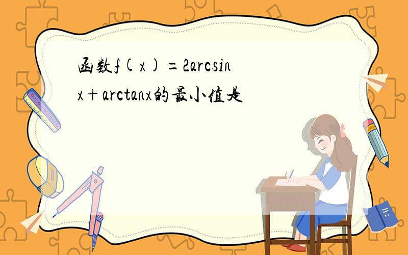 函数f(x)=2arcsinx+arctanx的最小值是