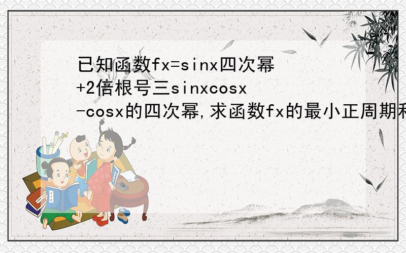已知函数fx=sinx四次幂+2倍根号三sinxcosx-cosx的四次幂,求函数fx的最小正周期和最小值以及fx的单调区间
