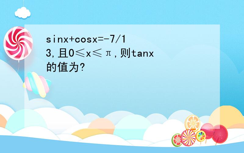 sinx+cosx=-7/13,且0≤x≤π,则tanx的值为?