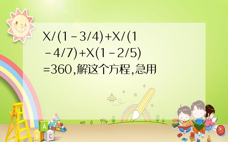 X/(1-3/4)+X/(1-4/7)+X(1-2/5)=360,解这个方程,急用