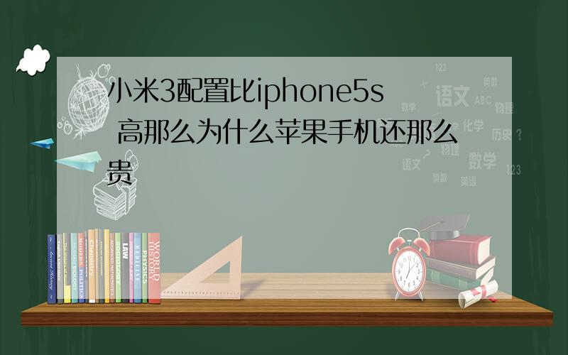 小米3配置比iphone5s 高那么为什么苹果手机还那么贵