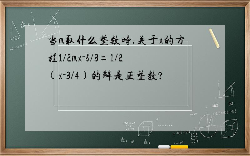 当m取什么整数时,关于x的方程1/2mx-5/3=1/2(x-3/4)的解是正整数?