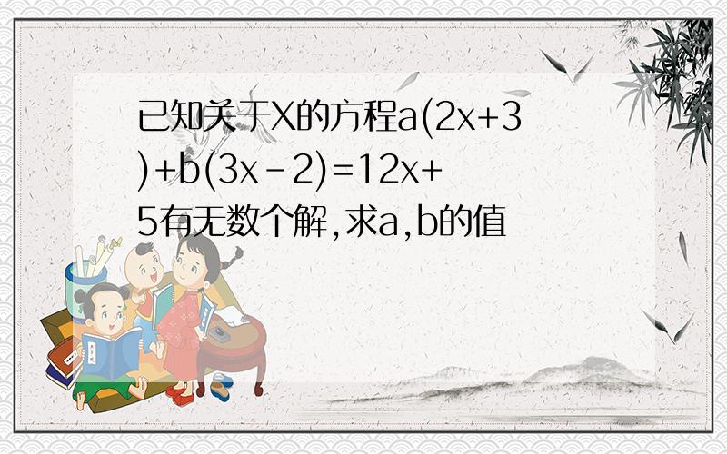 已知关于X的方程a(2x+3)+b(3x-2)=12x+5有无数个解,求a,b的值
