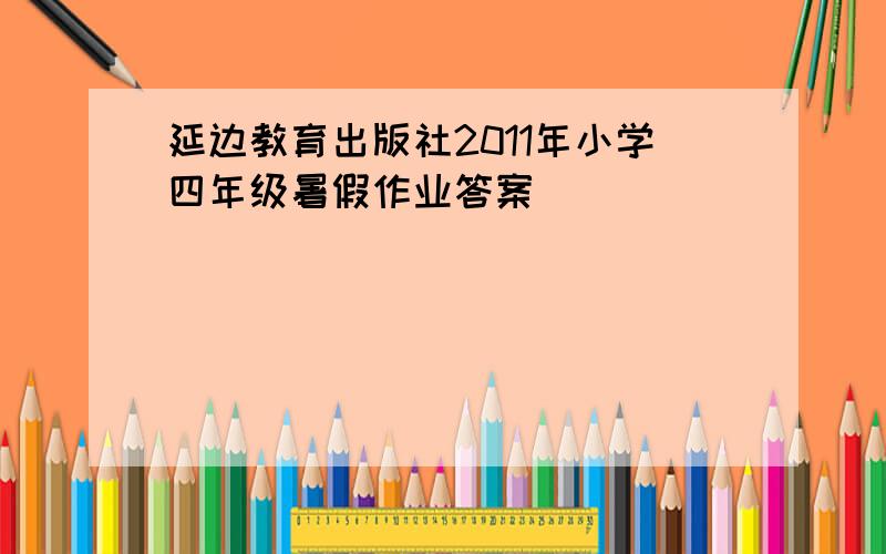 延边教育出版社2011年小学四年级暑假作业答案