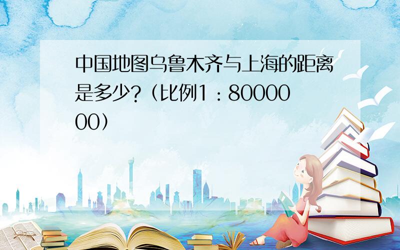 中国地图乌鲁木齐与上海的距离是多少?（比例1：8000000）