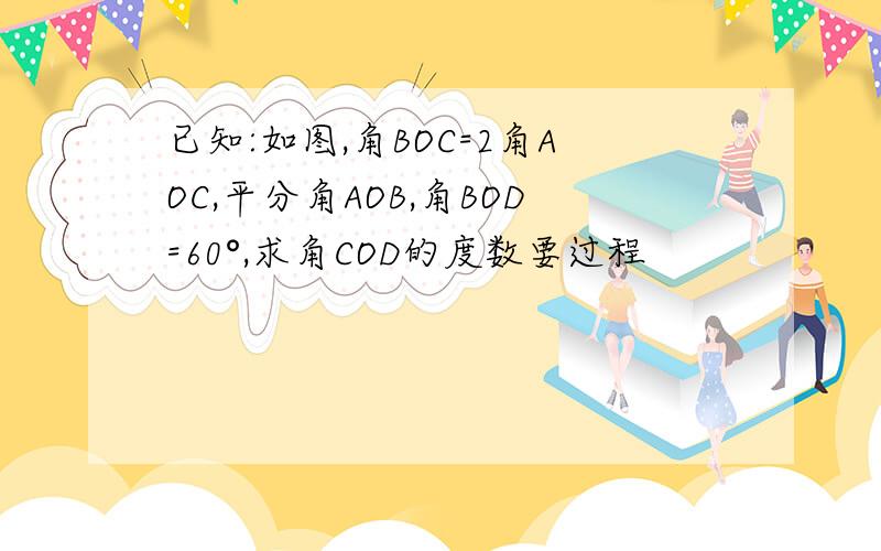 已知:如图,角BOC=2角AOC,平分角AOB,角BOD=60°,求角COD的度数要过程